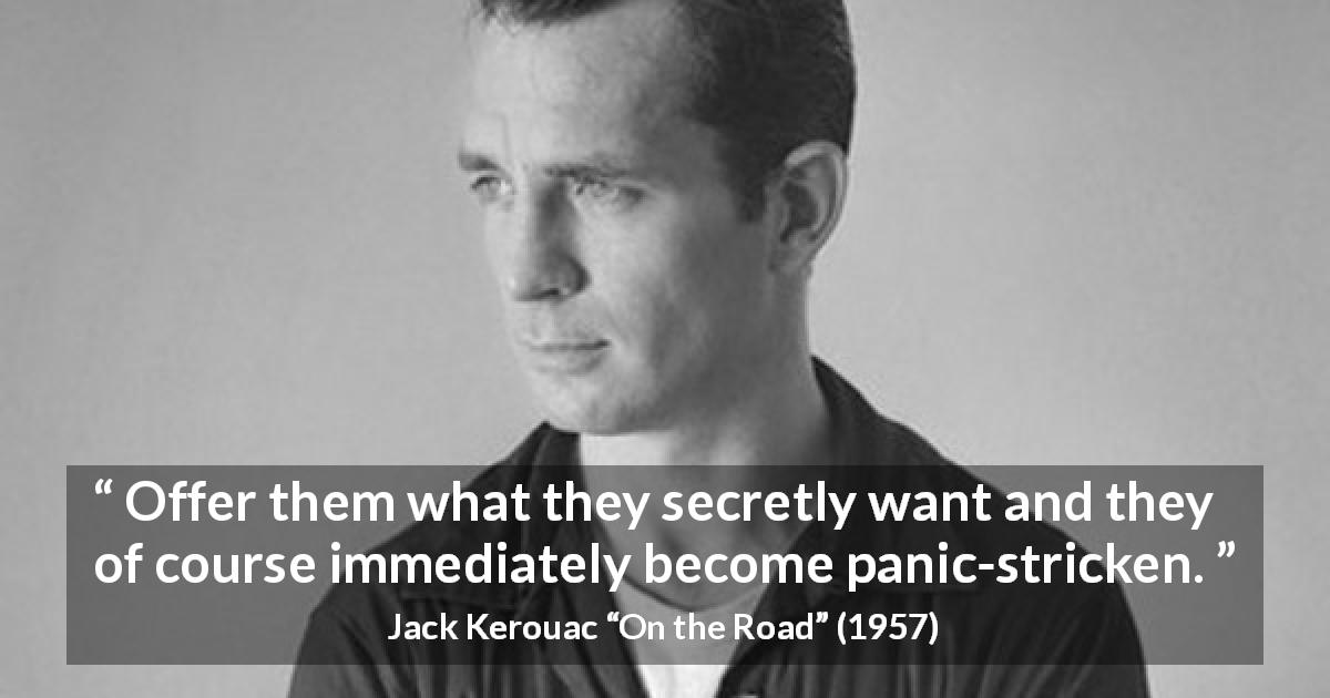 Jack Kerouac quote about want from On the Road - Offer them what they secretly want and they of course immediately become panic-stricken.