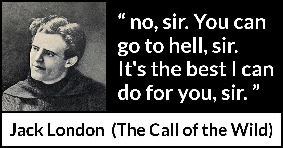 Jack London quote about hell from The Call of the Wild - no, sir. You can go to hell, sir. It's the best I can do for you, sir.