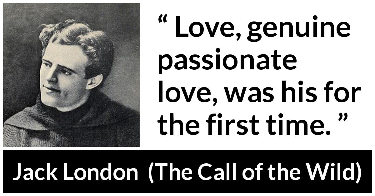 Jack London quote about love from The Call of the Wild - Love, genuine passionate love, was his for the first time.