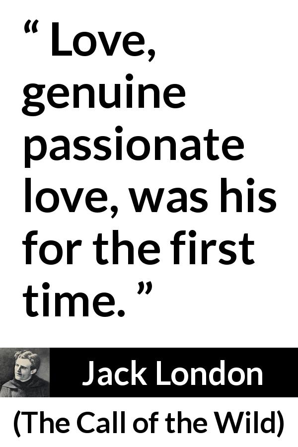 Jack London quote about love from The Call of the Wild - Love, genuine passionate love, was his for the first time.