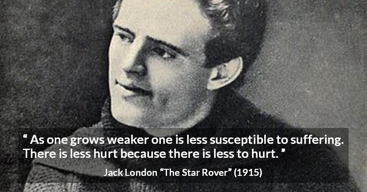 Jack London quote about suffering from The Star Rover - As one grows weaker one is less susceptible to suffering. There is less hurt because there is less to hurt.