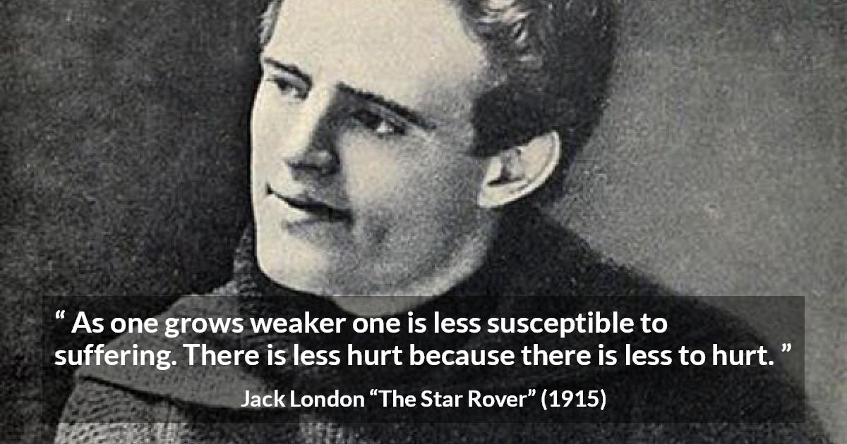 Jack London quote about suffering from The Star Rover - As one grows weaker one is less susceptible to suffering. There is less hurt because there is less to hurt.