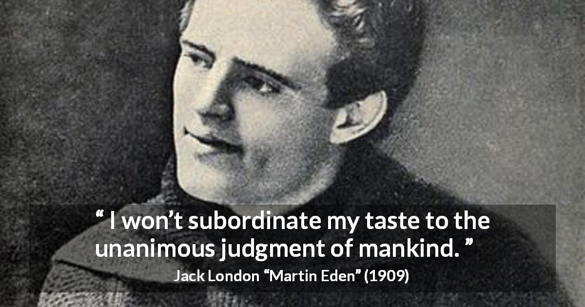 Jack London quote about taste from Martin Eden - I won’t subordinate my taste to the unanimous judgment of mankind.