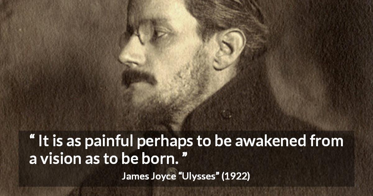 James Joyce quote about birth from Ulysses - It is as painful perhaps to be awakened from a vision as to be born.