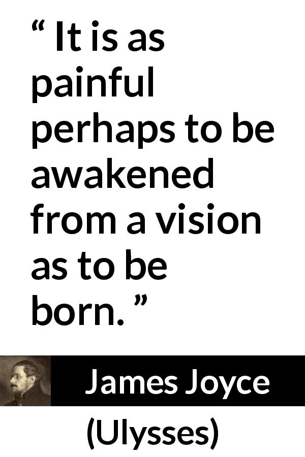 James Joyce quote about birth from Ulysses - It is as painful perhaps to be awakened from a vision as to be born.