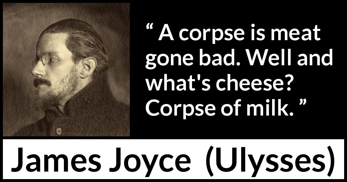 James Joyce quote about cheese from Ulysses - A corpse is meat gone bad. Well and what's cheese? Corpse of milk.