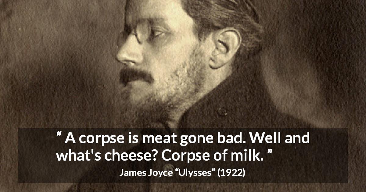 James Joyce quote about cheese from Ulysses - A corpse is meat gone bad. Well and what's cheese? Corpse of milk.