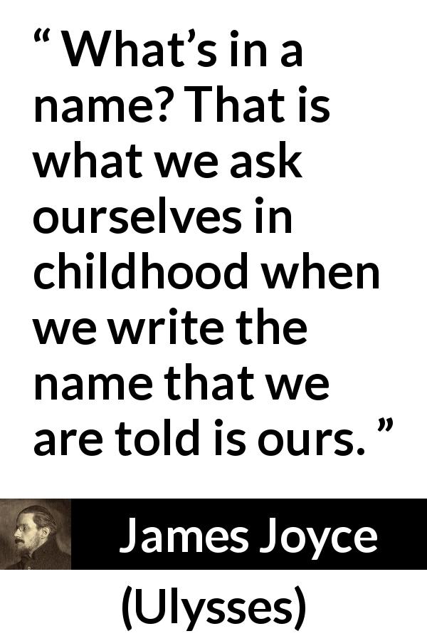 James Joyce quote about child from Ulysses - What’s in a name? That is what we ask ourselves in childhood when we write the name that we are told is ours.