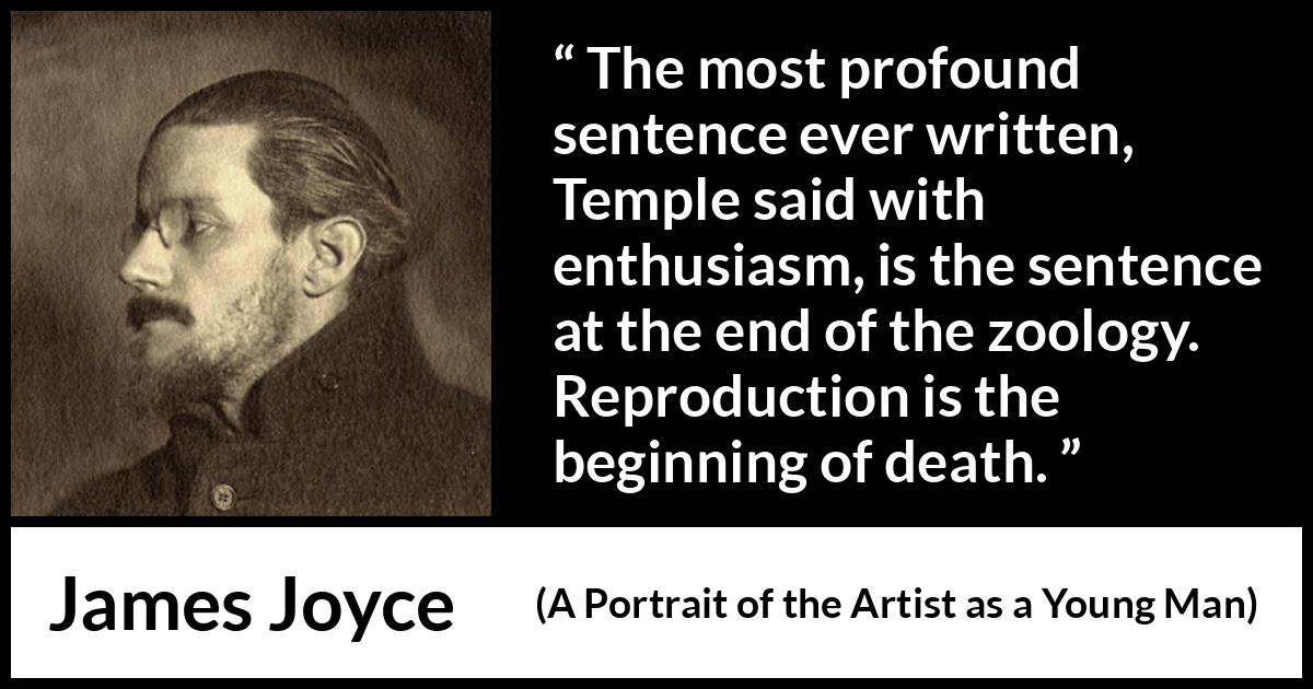 James Joyce quote about death from A Portrait of the Artist as a Young Man - The most profound sentence ever written, Temple said with enthusiasm, is the sentence at the end of the zoology. Reproduction is the beginning of death.