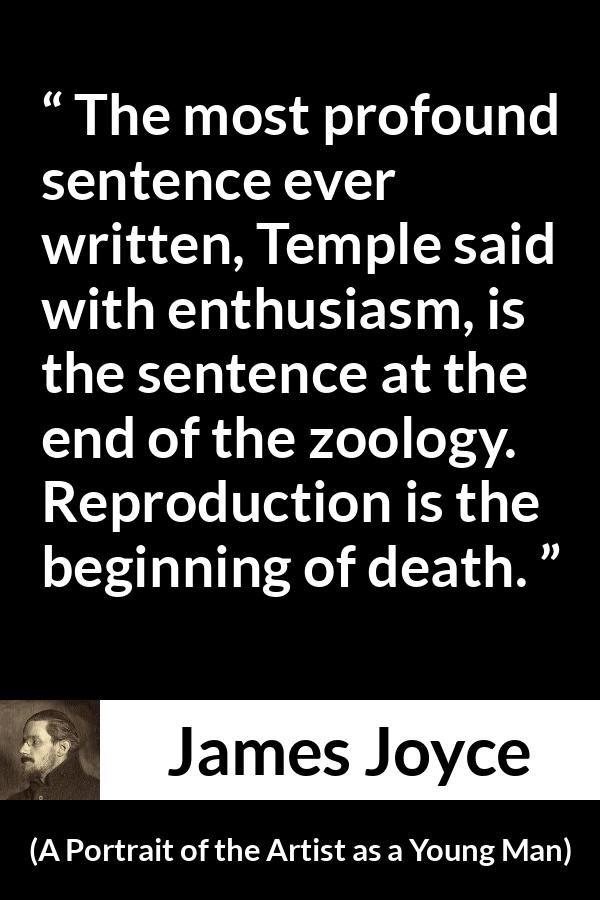 James Joyce quote about death from A Portrait of the Artist as a Young Man - The most profound sentence ever written, Temple said with enthusiasm, is the sentence at the end of the zoology. Reproduction is the beginning of death.