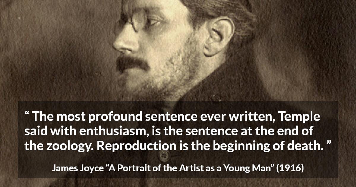 James Joyce quote about death from A Portrait of the Artist as a Young Man - The most profound sentence ever written, Temple said with enthusiasm, is the sentence at the end of the zoology. Reproduction is the beginning of death.