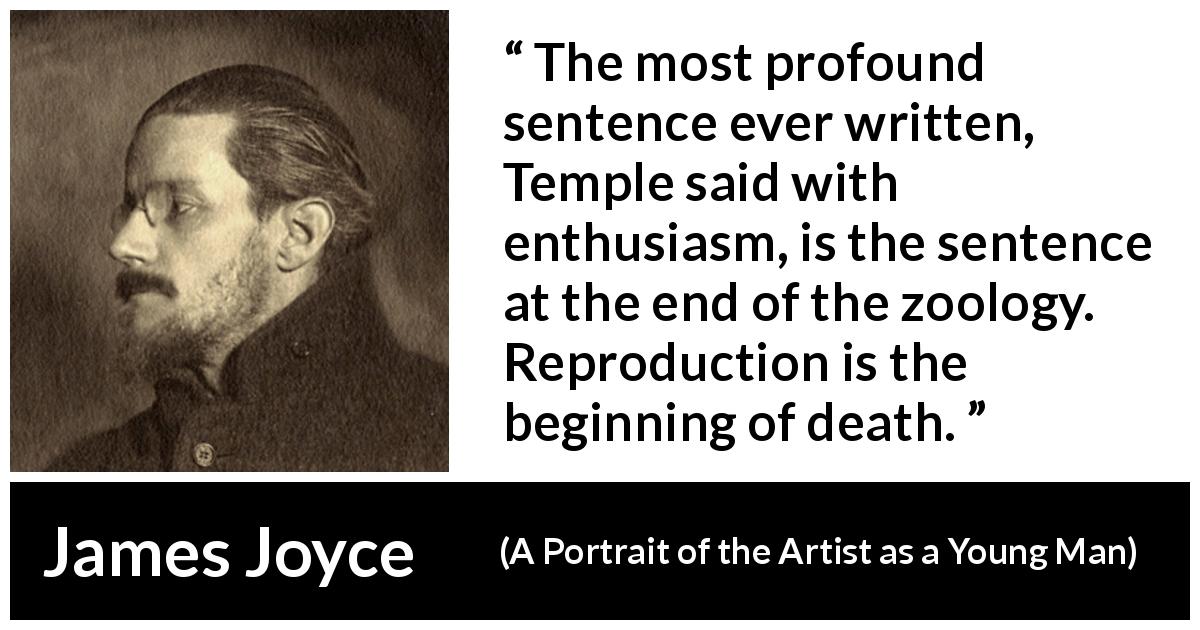 James Joyce quote about death from A Portrait of the Artist as a Young Man - The most profound sentence ever written, Temple said with enthusiasm, is the sentence at the end of the zoology. Reproduction is the beginning of death.