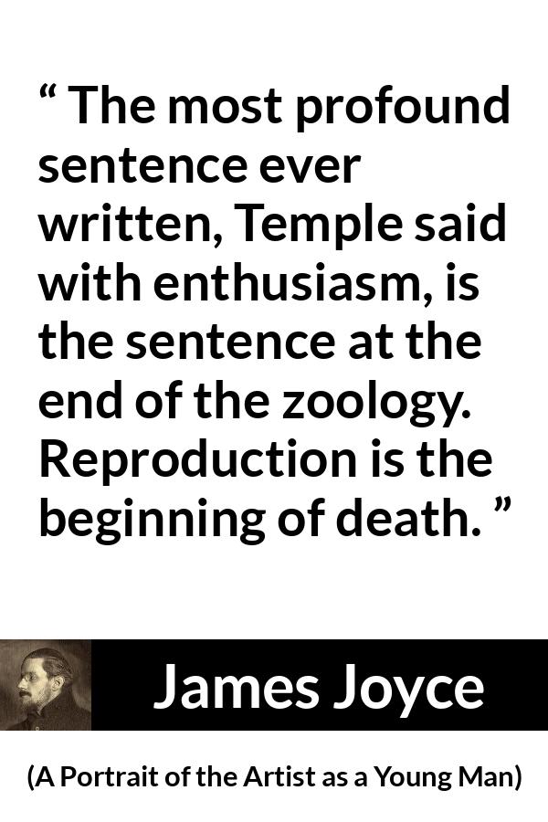 James Joyce quote about death from A Portrait of the Artist as a Young Man - The most profound sentence ever written, Temple said with enthusiasm, is the sentence at the end of the zoology. Reproduction is the beginning of death.