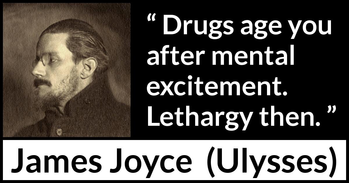 James Joyce quote about drugs from Ulysses - Drugs age you after mental excitement. Lethargy then.