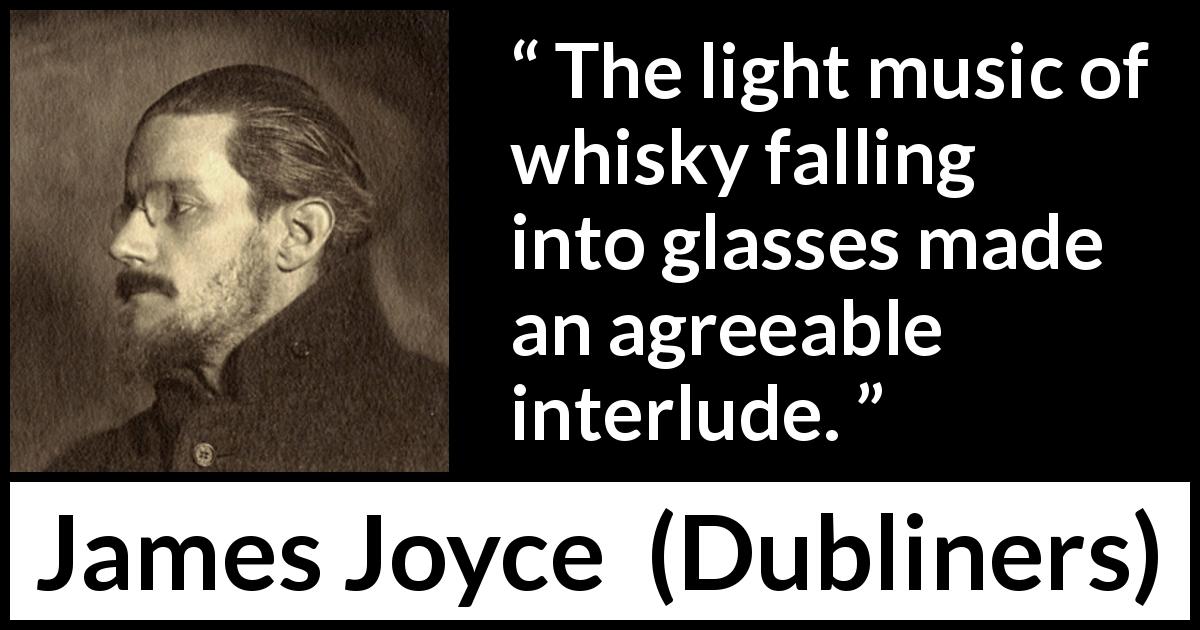 James Joyce quote about enjoyment from Dubliners - The light music of whisky falling into glasses made an agreeable interlude.