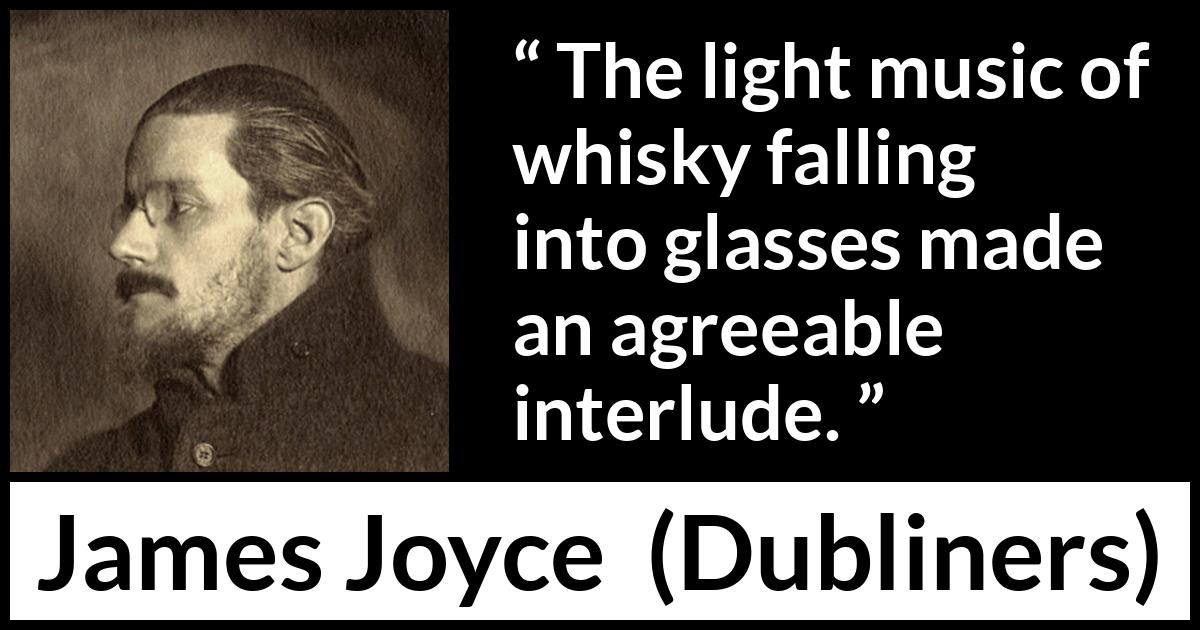 James Joyce quote about enjoyment from Dubliners - The light music of whisky falling into glasses made an agreeable interlude.