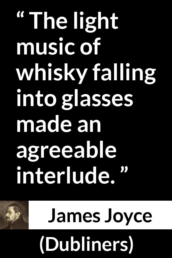 James Joyce quote about enjoyment from Dubliners - The light music of whisky falling into glasses made an agreeable interlude.