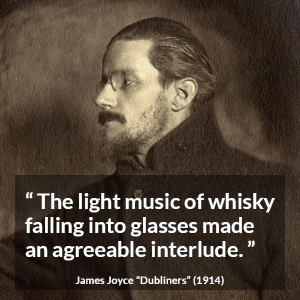 James Joyce quote about enjoyment from Dubliners - The light music of whisky falling into glasses made an agreeable interlude.