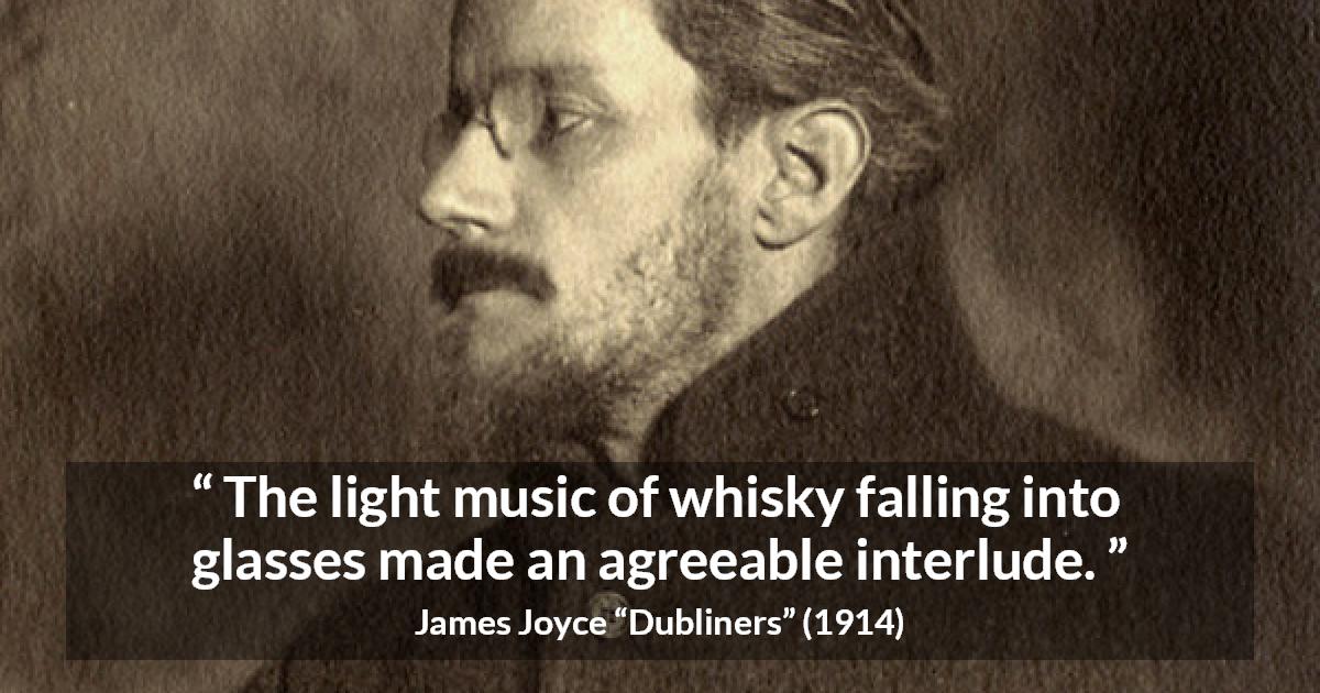 James Joyce quote about enjoyment from Dubliners - The light music of whisky falling into glasses made an agreeable interlude.