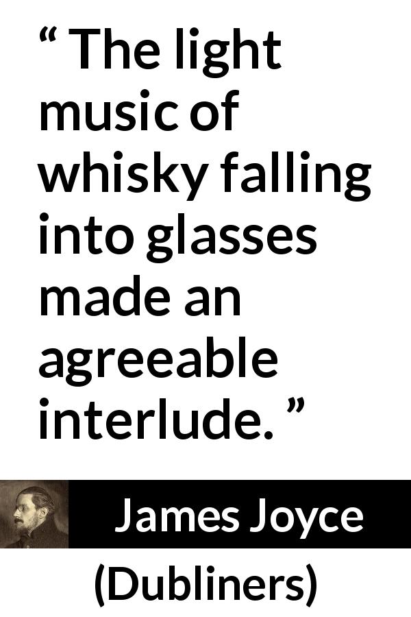James Joyce quote about enjoyment from Dubliners - The light music of whisky falling into glasses made an agreeable interlude.