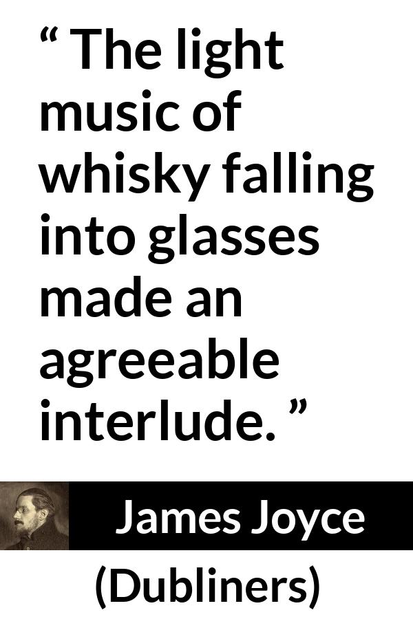 James Joyce quote about enjoyment from Dubliners - The light music of whisky falling into glasses made an agreeable interlude.