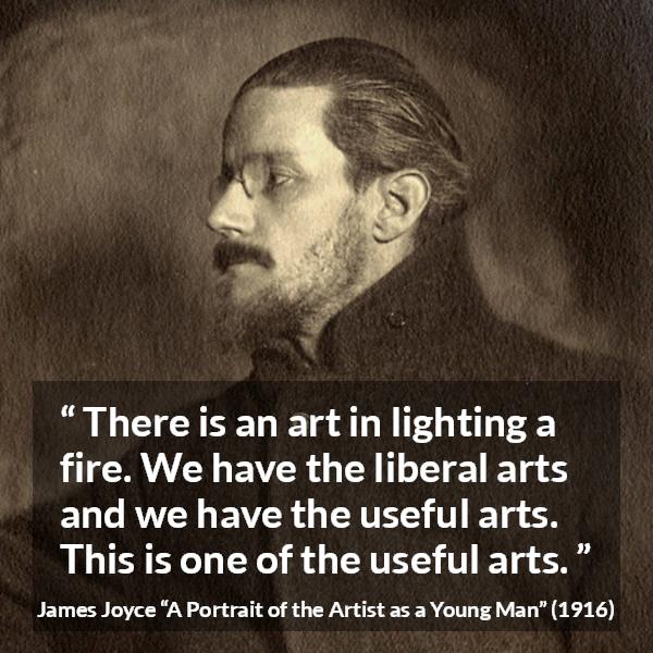 James Joyce quote about fire from A Portrait of the Artist as a Young Man - There is an art in lighting a fire. We have the liberal arts and we have the useful arts. This is one of the useful arts.