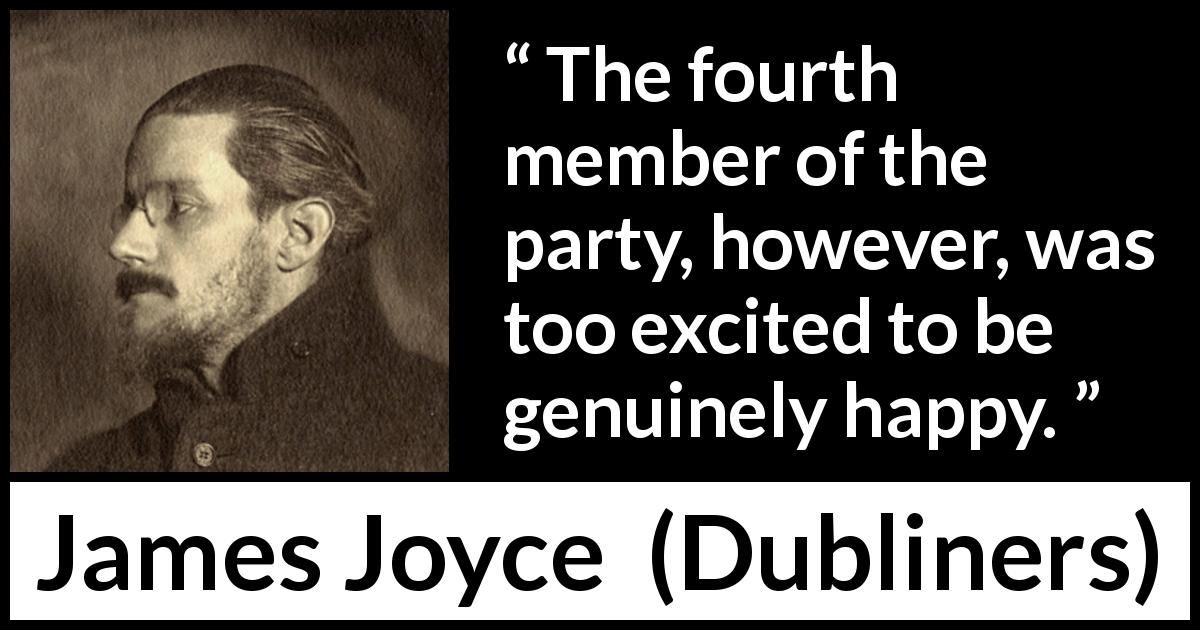 James Joyce quote about happiness from Dubliners - The fourth member of the party, however, was too excited to be genuinely happy.