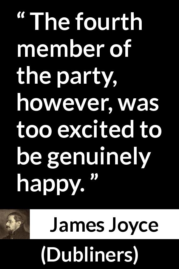 James Joyce quote about happiness from Dubliners - The fourth member of the party, however, was too excited to be genuinely happy.