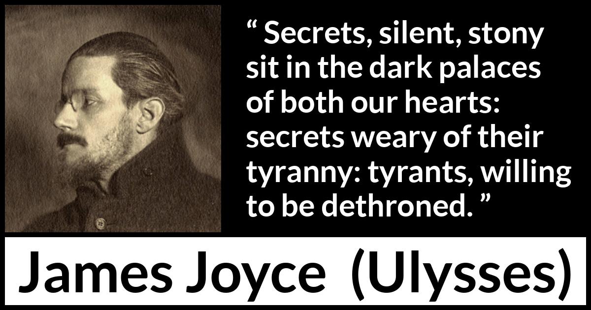 James Joyce quote about heart from Ulysses - Secrets, silent, stony sit in the dark palaces of both our hearts: secrets weary of their tyranny: tyrants, willing to be dethroned.