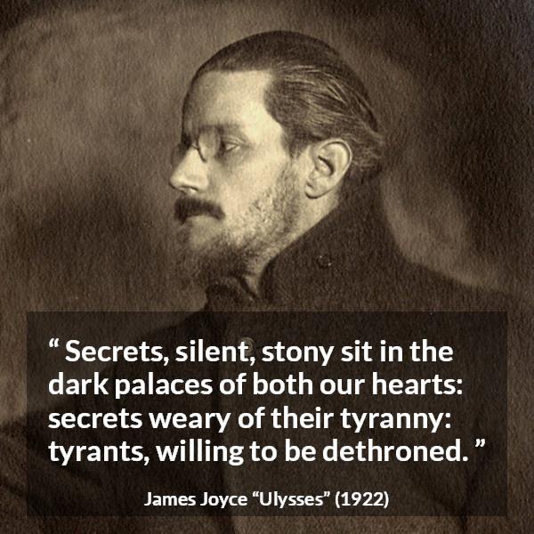 James Joyce quote about heart from Ulysses - Secrets, silent, stony sit in the dark palaces of both our hearts: secrets weary of their tyranny: tyrants, willing to be dethroned.