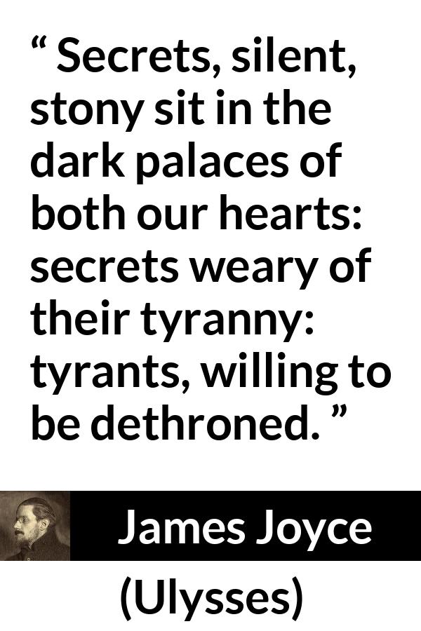 James Joyce quote about heart from Ulysses - Secrets, silent, stony sit in the dark palaces of both our hearts: secrets weary of their tyranny: tyrants, willing to be dethroned.