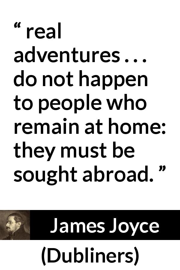 James Joyce quote about home from Dubliners - real adventures . . . do not happen to people who remain at home: they must be sought abroad.