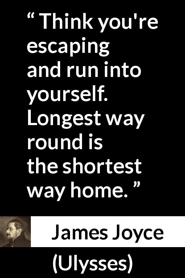 James Joyce quote about home from Ulysses - Think you're escaping and run into yourself. Longest way round is the shortest way home.
