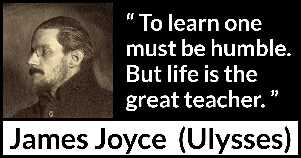 James Joyce quote about life from Ulysses - To learn one must be humble. But life is the great teacher.