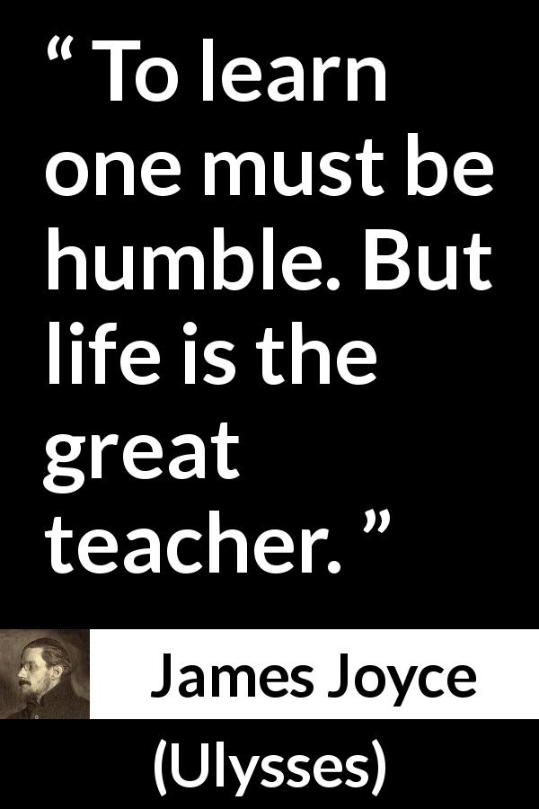 James Joyce quote about life from Ulysses - To learn one must be humble. But life is the great teacher.