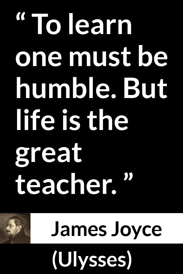 James Joyce quote about life from Ulysses - To learn one must be humble. But life is the great teacher.