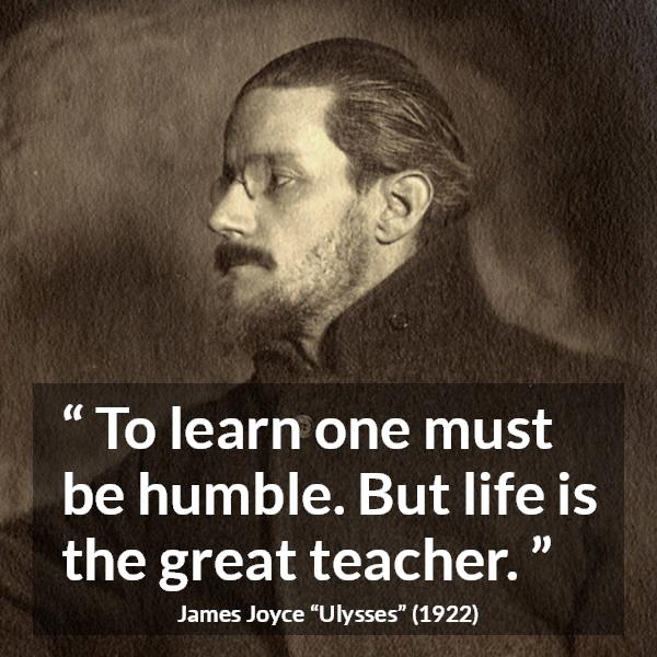 James Joyce quote about life from Ulysses - To learn one must be humble. But life is the great teacher.