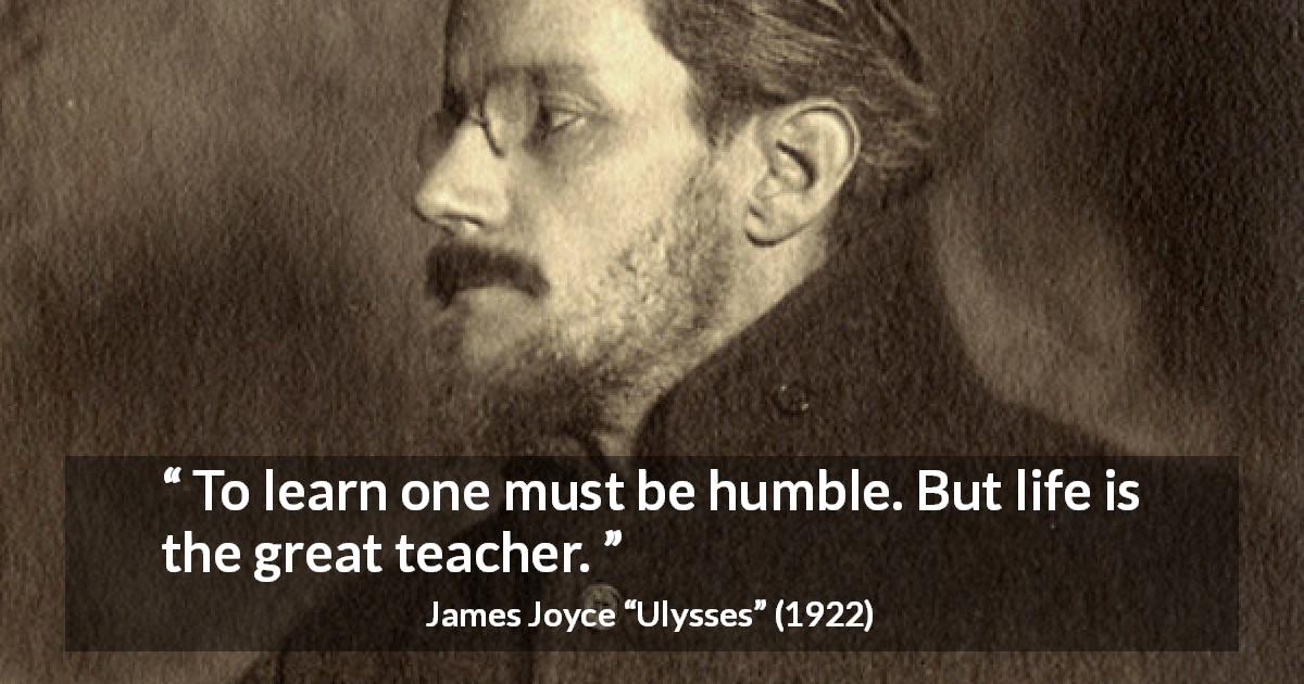 James Joyce quote about life from Ulysses - To learn one must be humble. But life is the great teacher.