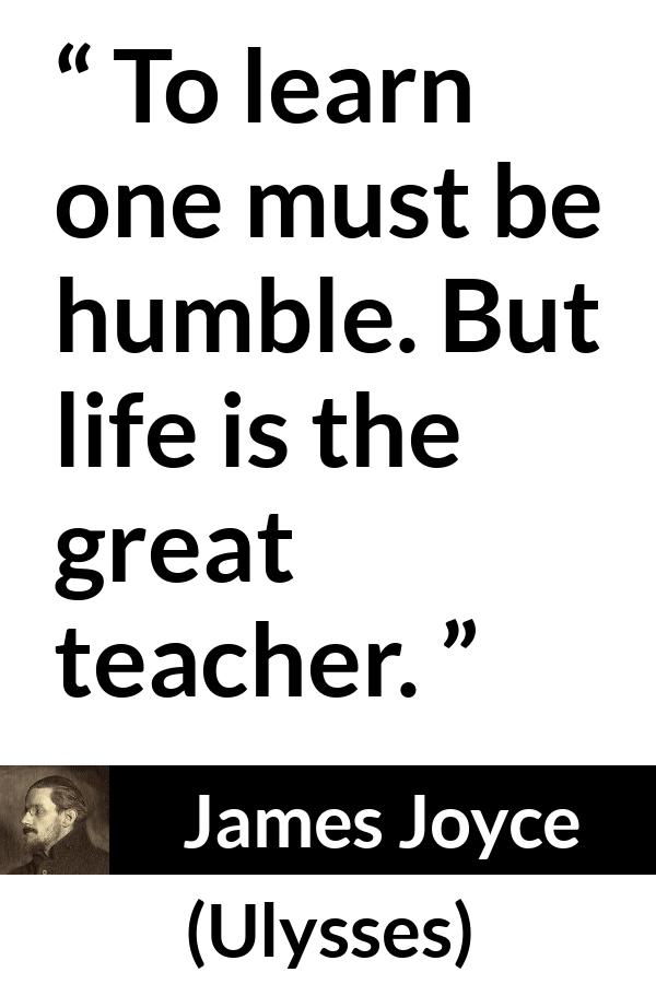 James Joyce quote about life from Ulysses - To learn one must be humble. But life is the great teacher.