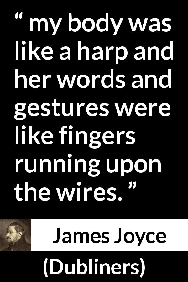 James Joyce quote about love from Dubliners - my body was like a harp and her words and gestures were like fingers running upon the wires.