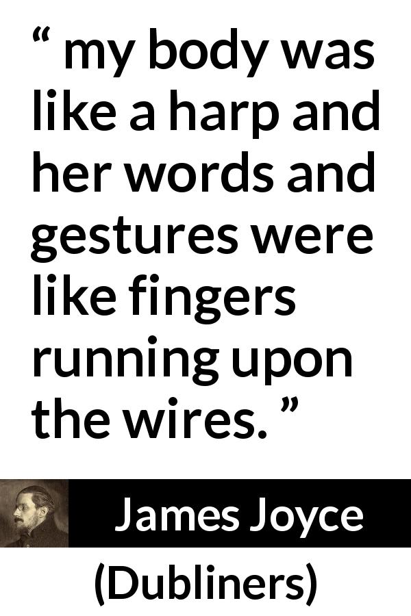 James Joyce quote about love from Dubliners - my body was like a harp and her words and gestures were like fingers running upon the wires.