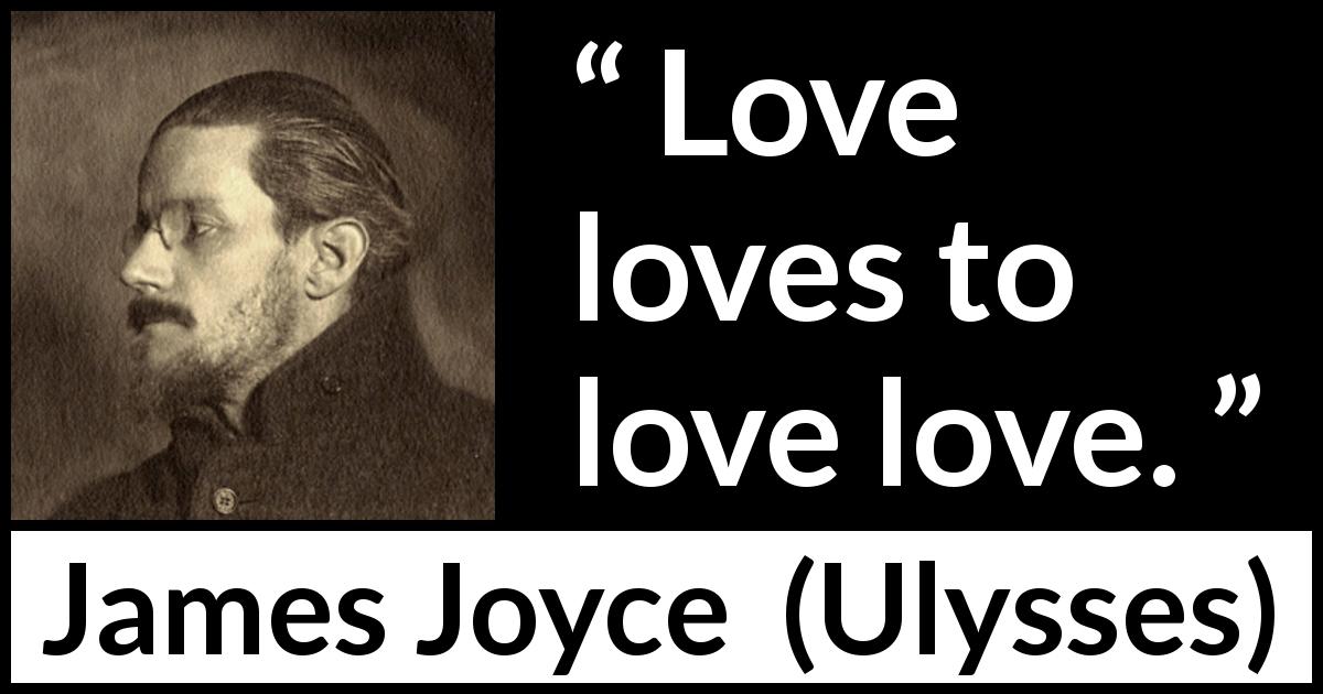 James Joyce quote about love from Ulysses - Love loves to love love.