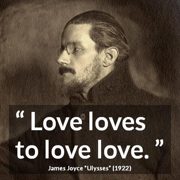 James Joyce quote about love from Ulysses - Love loves to love love.