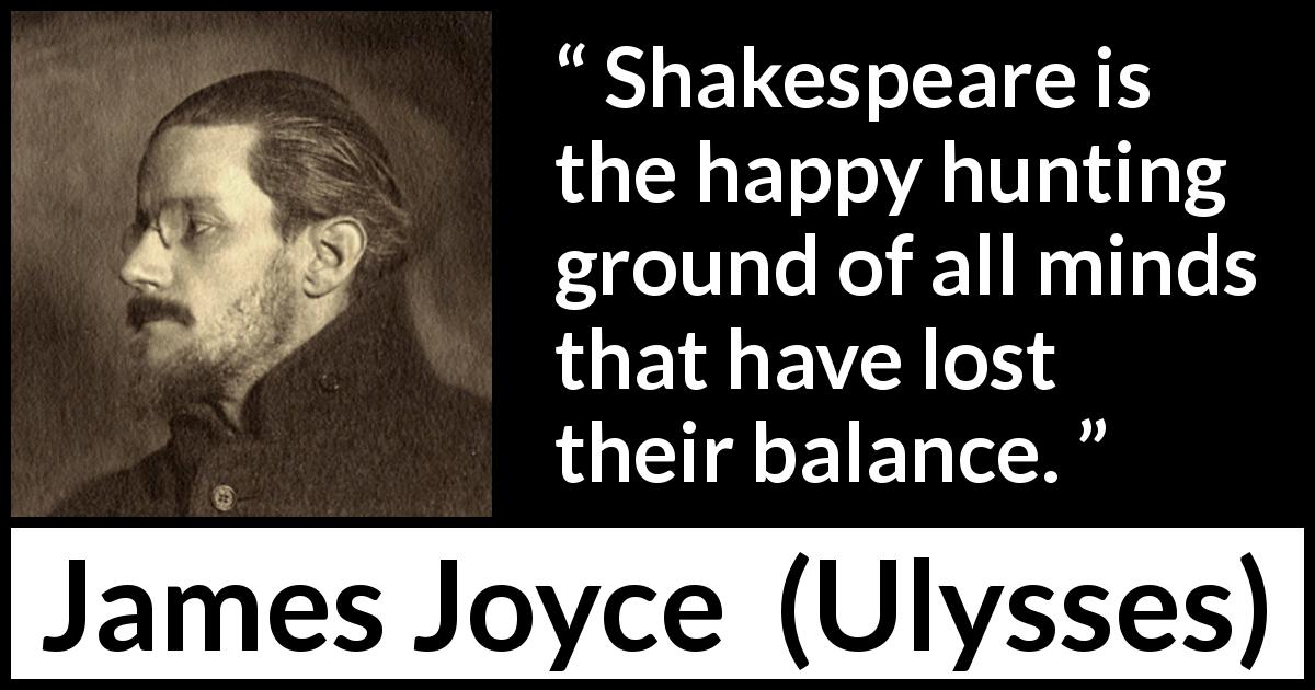 James Joyce quote about mind from Ulysses - Shakespeare is the happy hunting ground of all minds that have lost their balance.