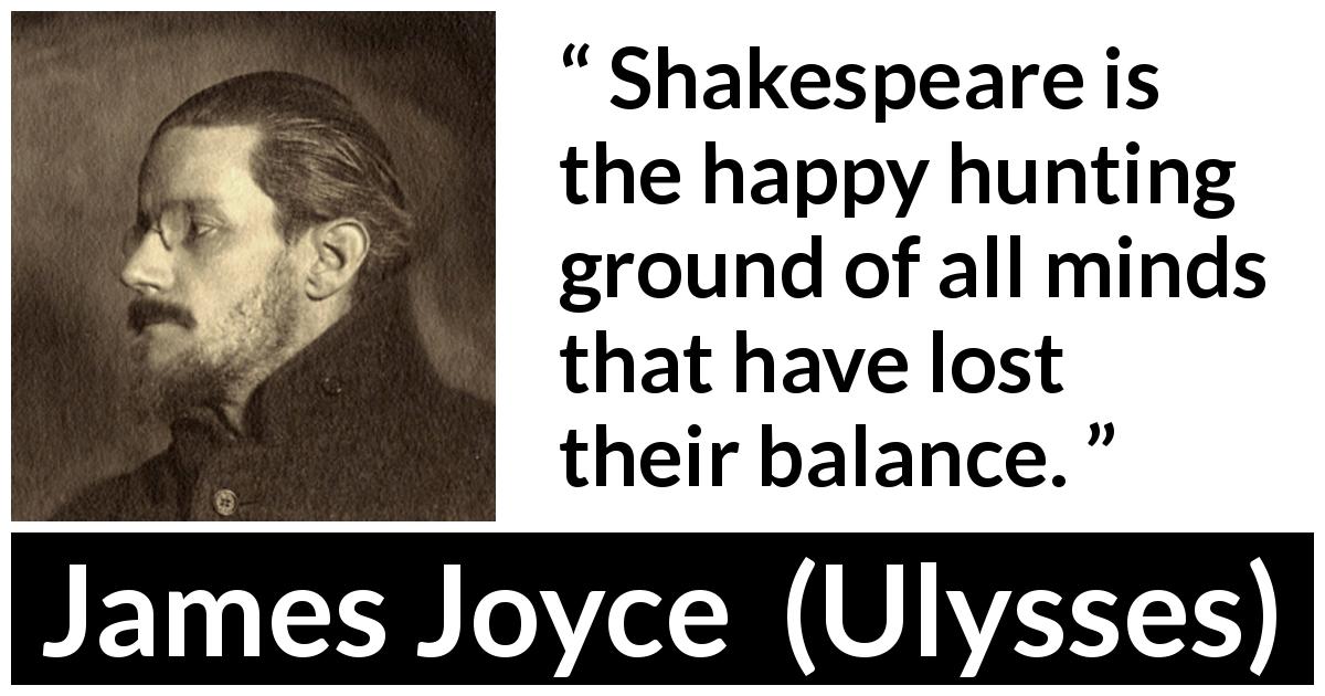 James Joyce quote about mind from Ulysses - Shakespeare is the happy hunting ground of all minds that have lost their balance.