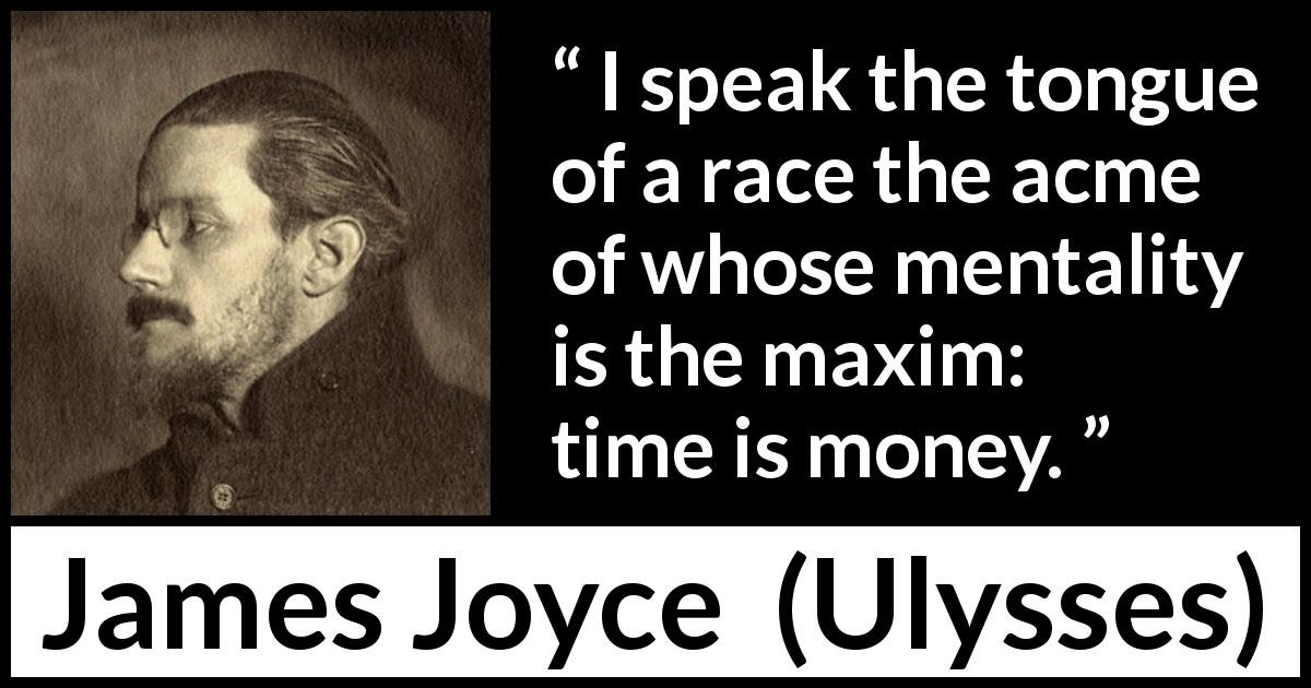 James Joyce quote about money from Ulysses - I speak the tongue of a race the acme of whose mentality is the maxim: time is money.
