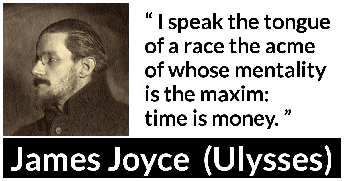James Joyce quote about money from Ulysses - I speak the tongue of a race the acme of whose mentality is the maxim: time is money.