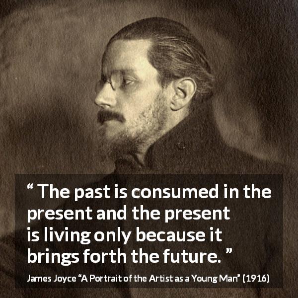 James Joyce quote about past from A Portrait of the Artist as a Young Man - The past is consumed in the present and the present is living only because it brings forth the future.