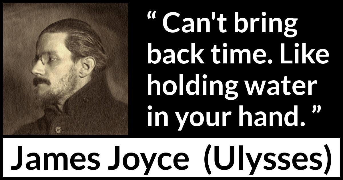 James Joyce quote about past from Ulysses - Can't bring back time. Like holding water in your hand.