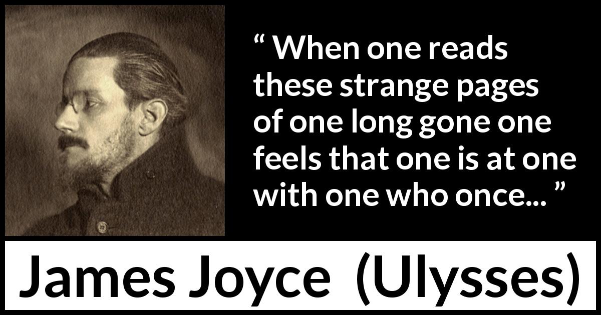James Joyce quote about past from Ulysses - When one reads these strange pages of one long gone one feels that one is at one with one who once...